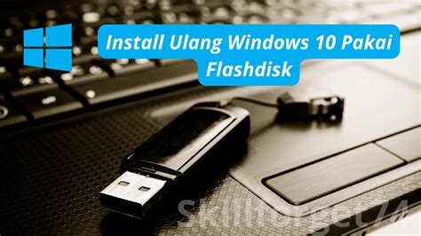 Cara Install Ulang Windows 10 dengan Flashdisk